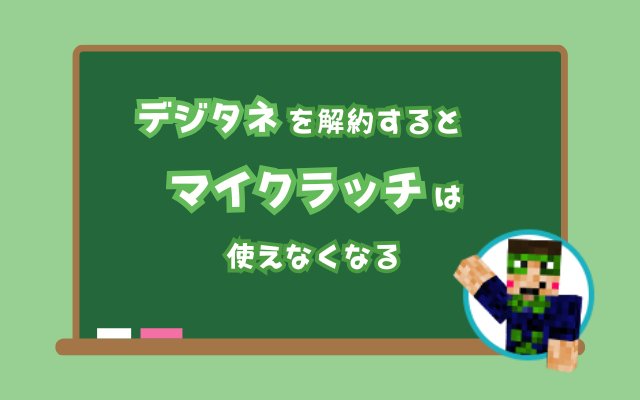 デジタネを解約するとマイクラッチは使えなくなる